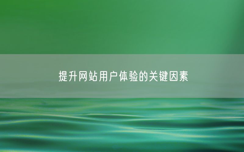 提升网站用户体验的关键因素