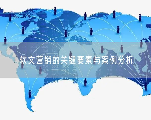 软文营销的关键要素与案例分析